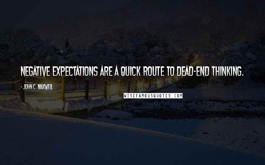 John C. Maxwell Quotes: Negative expectations are a quick route to dead-end thinking.