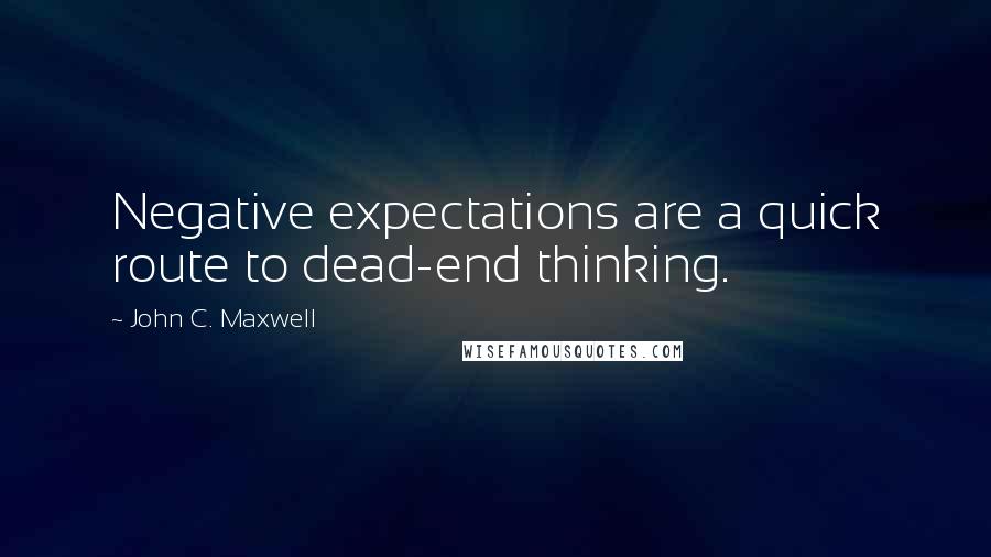 John C. Maxwell Quotes: Negative expectations are a quick route to dead-end thinking.