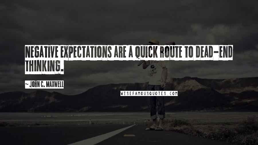 John C. Maxwell Quotes: Negative expectations are a quick route to dead-end thinking.