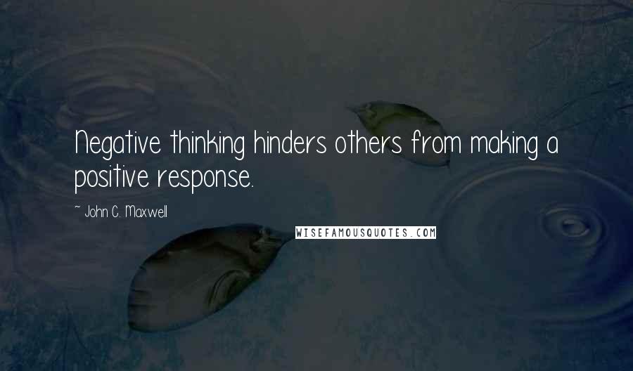 John C. Maxwell Quotes: Negative thinking hinders others from making a positive response.
