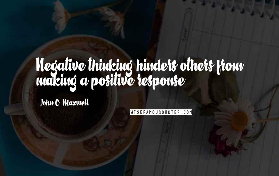 John C. Maxwell Quotes: Negative thinking hinders others from making a positive response.