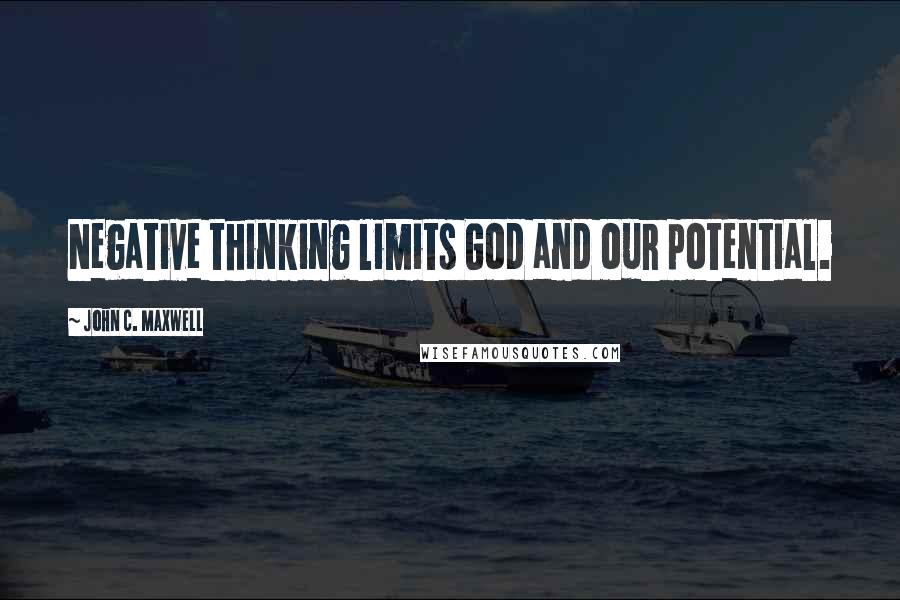 John C. Maxwell Quotes: Negative thinking limits God and our potential.