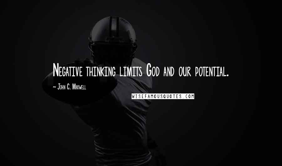 John C. Maxwell Quotes: Negative thinking limits God and our potential.
