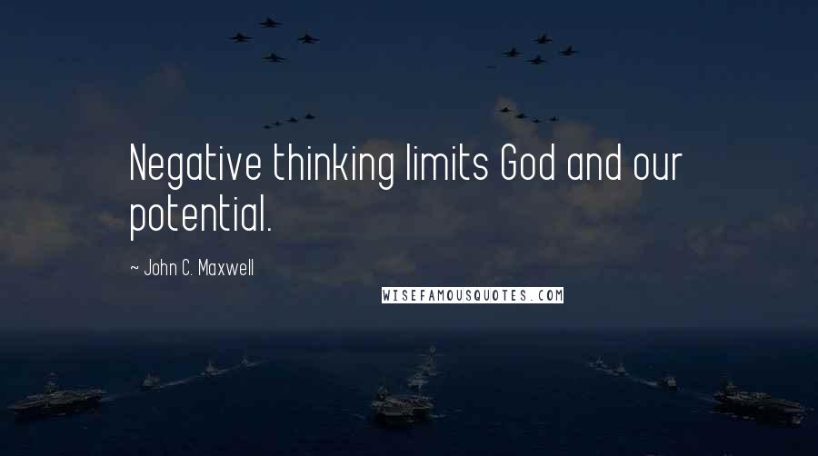 John C. Maxwell Quotes: Negative thinking limits God and our potential.