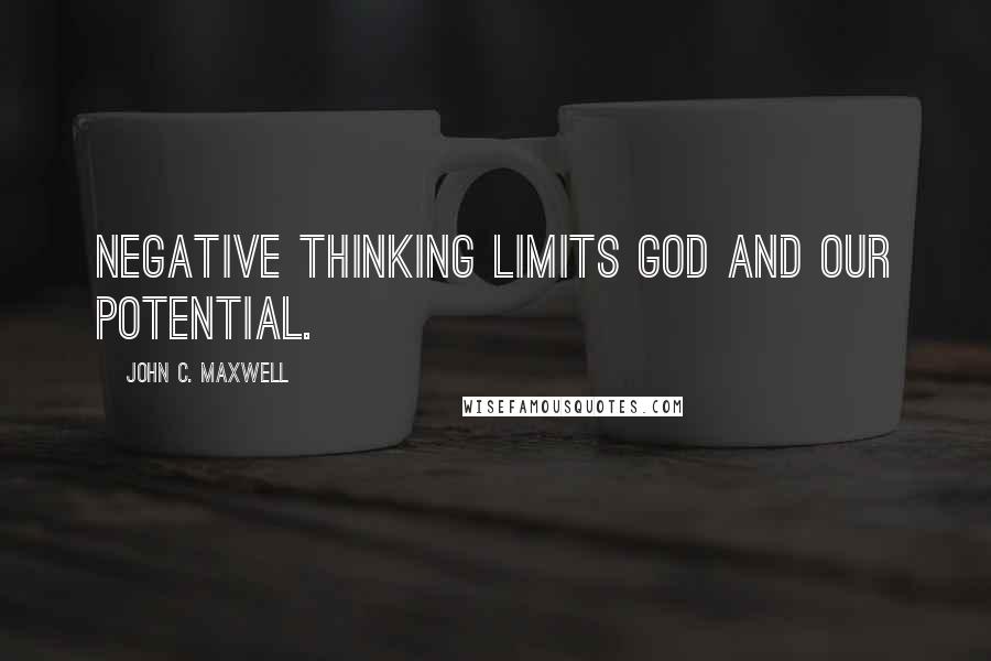 John C. Maxwell Quotes: Negative thinking limits God and our potential.