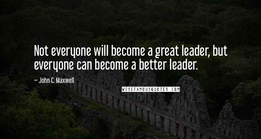 John C. Maxwell Quotes: Not everyone will become a great leader, but everyone can become a better leader.