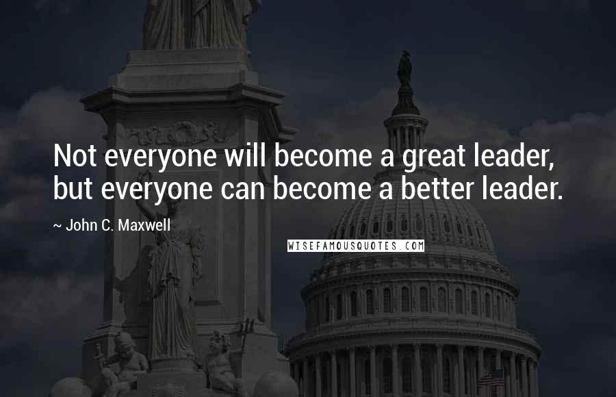John C. Maxwell Quotes: Not everyone will become a great leader, but everyone can become a better leader.