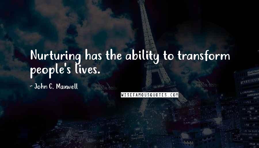 John C. Maxwell Quotes: Nurturing has the ability to transform people's lives.