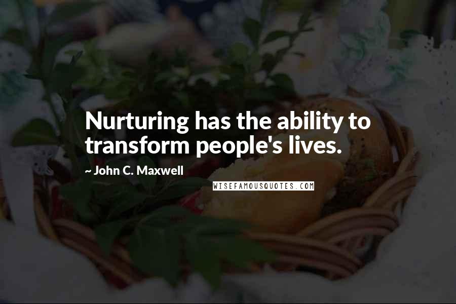 John C. Maxwell Quotes: Nurturing has the ability to transform people's lives.