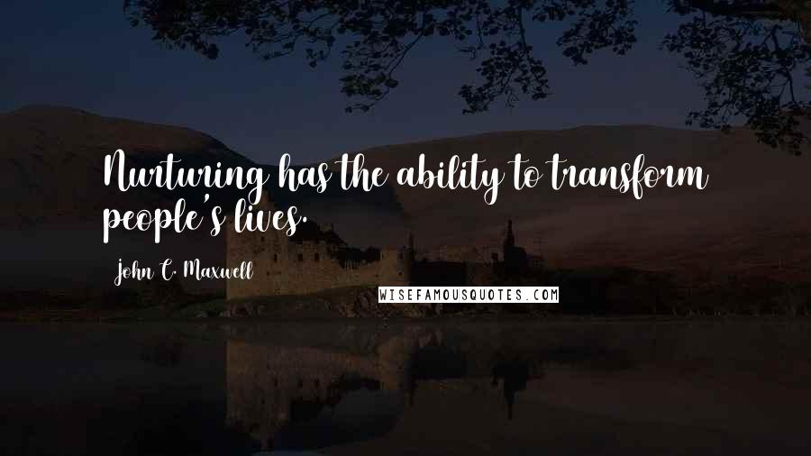 John C. Maxwell Quotes: Nurturing has the ability to transform people's lives.