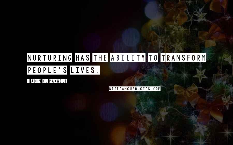 John C. Maxwell Quotes: Nurturing has the ability to transform people's lives.