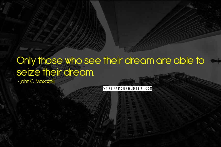 John C. Maxwell Quotes: Only those who see their dream are able to seize their dream.