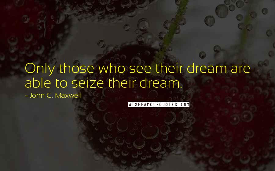 John C. Maxwell Quotes: Only those who see their dream are able to seize their dream.