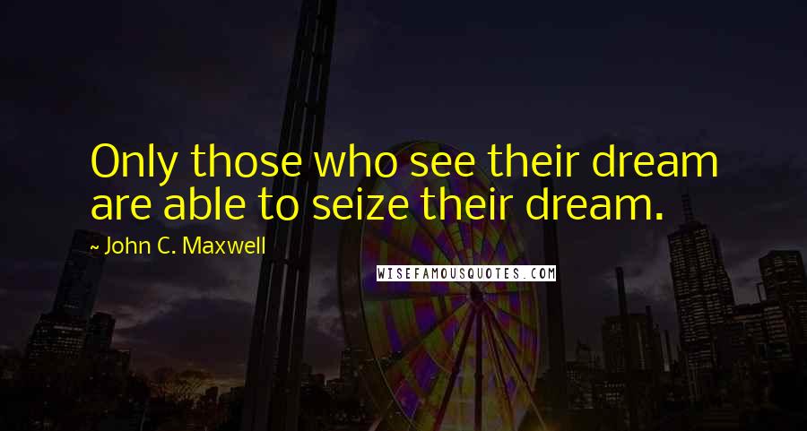 John C. Maxwell Quotes: Only those who see their dream are able to seize their dream.