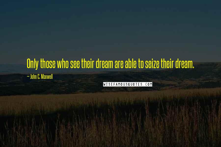 John C. Maxwell Quotes: Only those who see their dream are able to seize their dream.