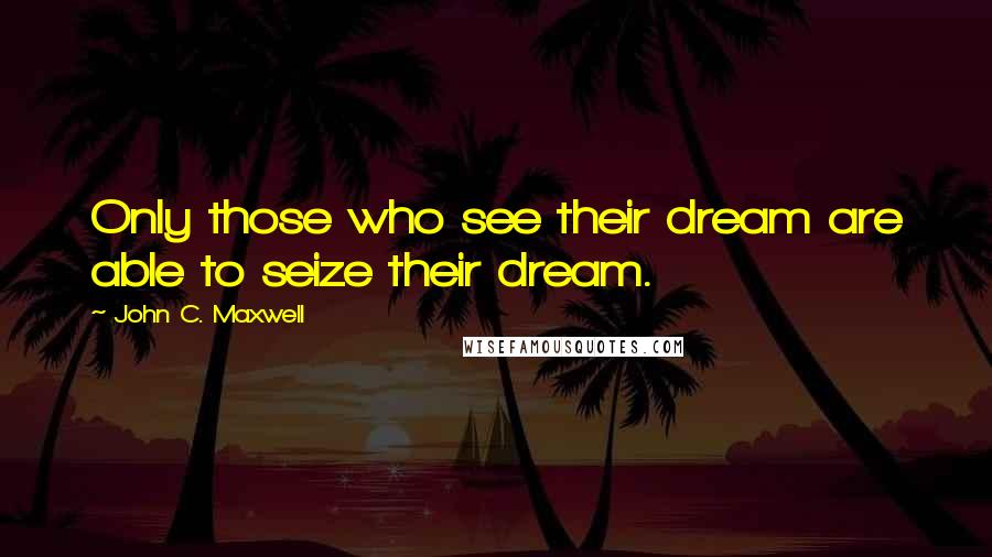 John C. Maxwell Quotes: Only those who see their dream are able to seize their dream.