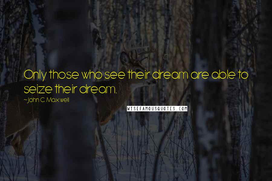 John C. Maxwell Quotes: Only those who see their dream are able to seize their dream.