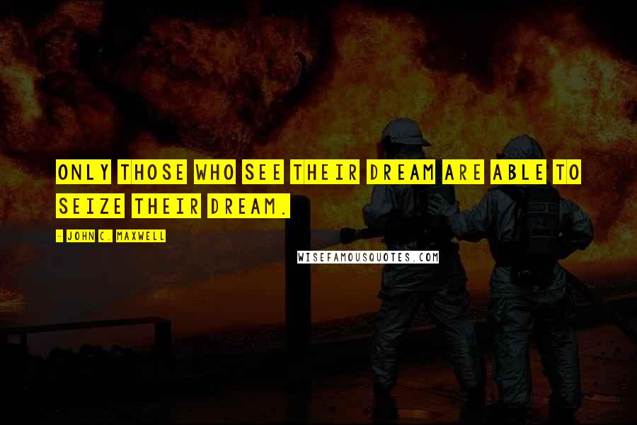 John C. Maxwell Quotes: Only those who see their dream are able to seize their dream.