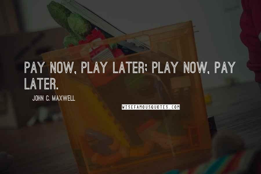 John C. Maxwell Quotes: Pay now, play later; play now, pay later.