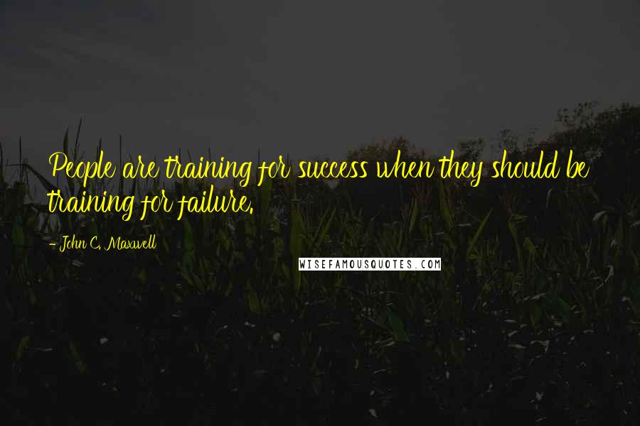 John C. Maxwell Quotes: People are training for success when they should be training for failure.