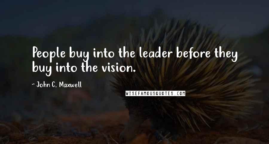 John C. Maxwell Quotes: People buy into the leader before they buy into the vision.