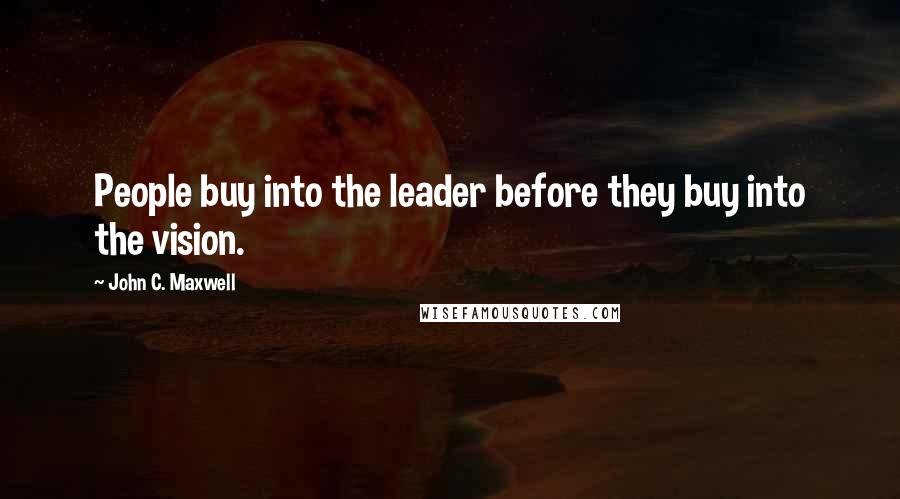 John C. Maxwell Quotes: People buy into the leader before they buy into the vision.