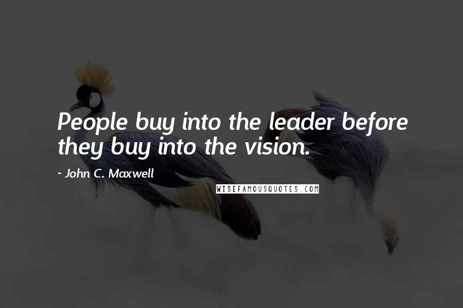 John C. Maxwell Quotes: People buy into the leader before they buy into the vision.