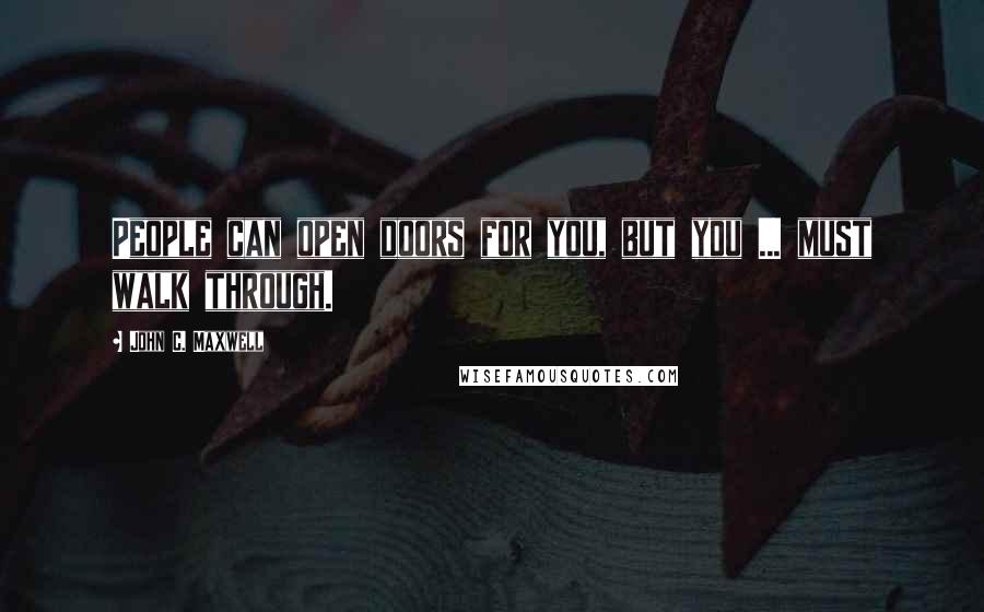 John C. Maxwell Quotes: People can open doors for you, but you ... must walk through.