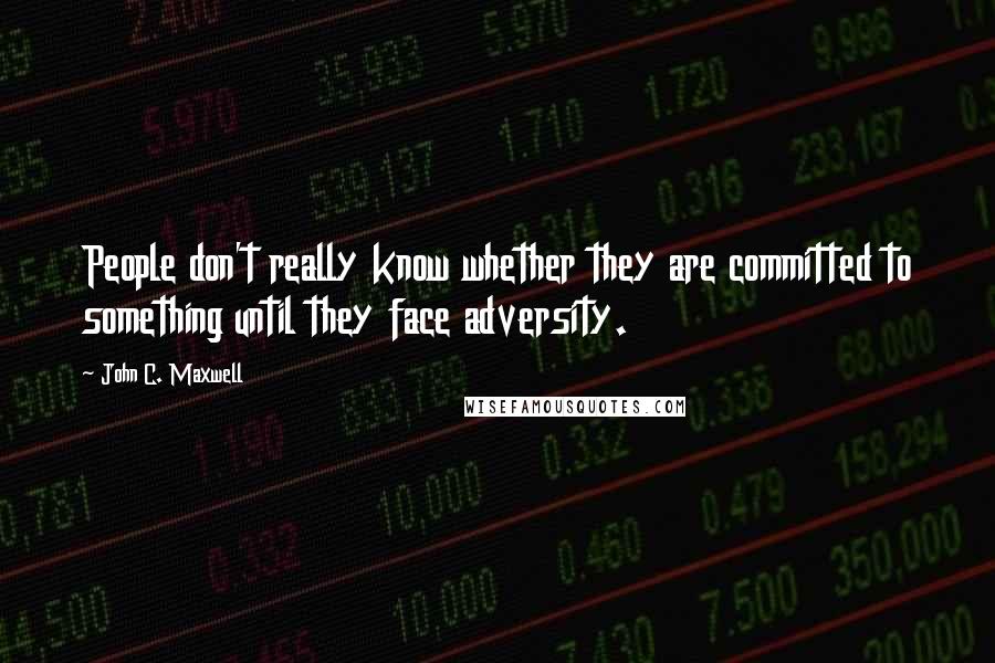 John C. Maxwell Quotes: People don't really know whether they are committed to something until they face adversity.