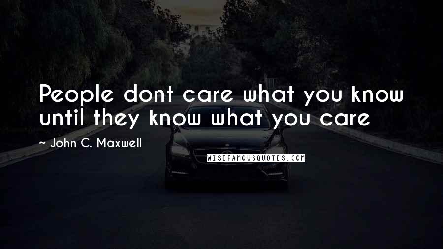 John C. Maxwell Quotes: People dont care what you know until they know what you care