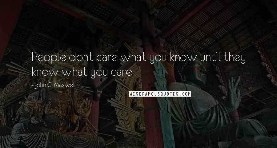 John C. Maxwell Quotes: People dont care what you know until they know what you care