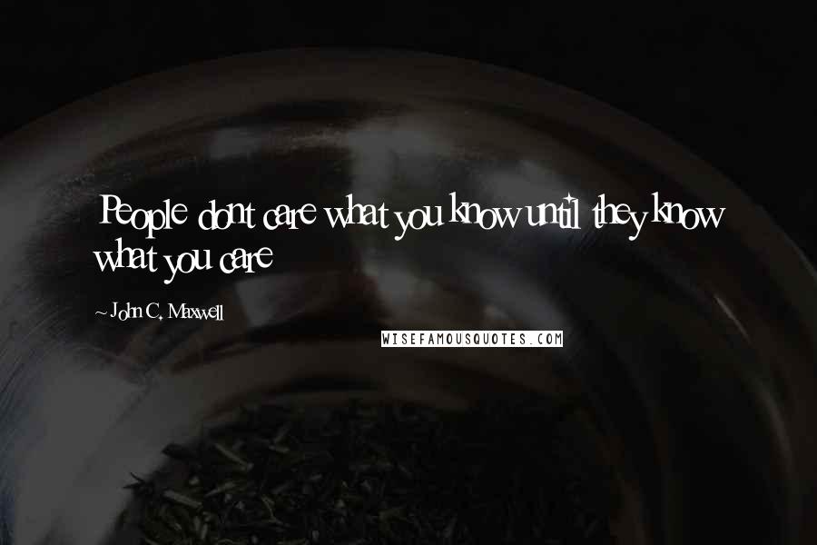 John C. Maxwell Quotes: People dont care what you know until they know what you care