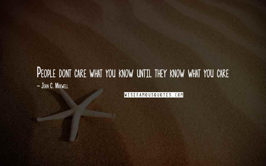 John C. Maxwell Quotes: People dont care what you know until they know what you care