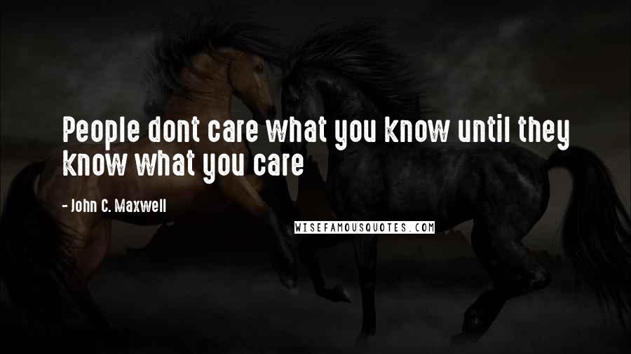 John C. Maxwell Quotes: People dont care what you know until they know what you care