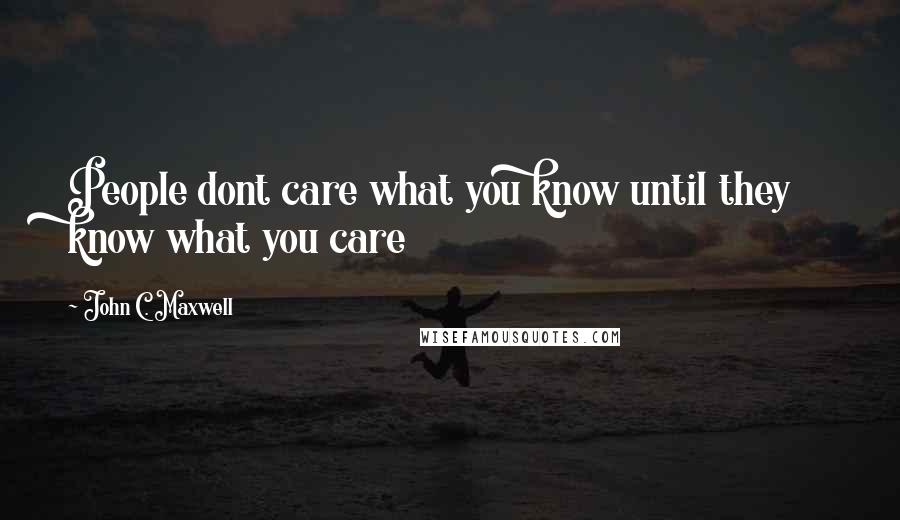 John C. Maxwell Quotes: People dont care what you know until they know what you care