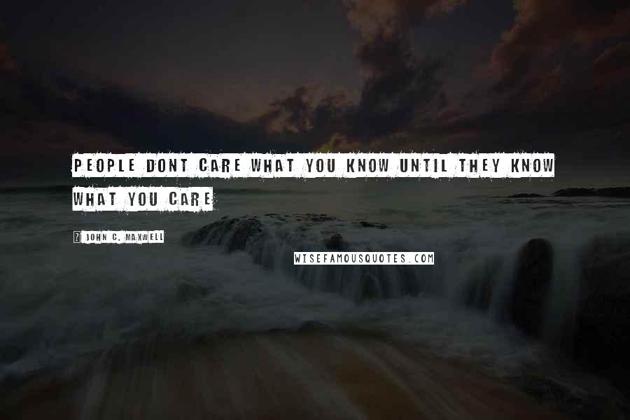 John C. Maxwell Quotes: People dont care what you know until they know what you care