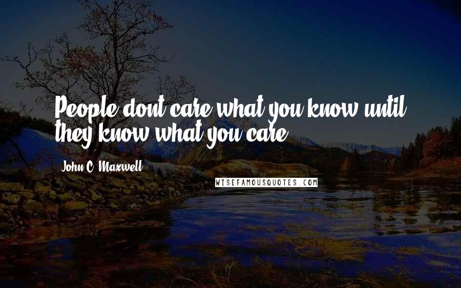 John C. Maxwell Quotes: People dont care what you know until they know what you care