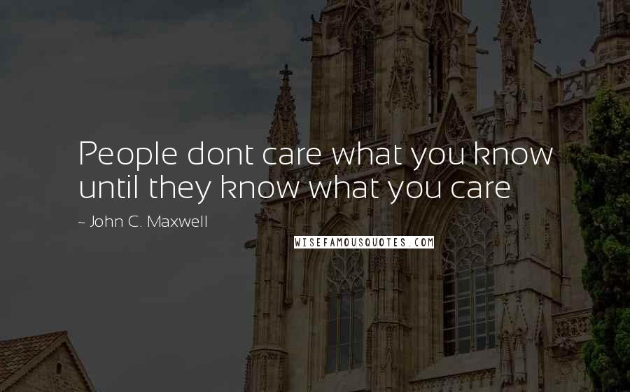 John C. Maxwell Quotes: People dont care what you know until they know what you care