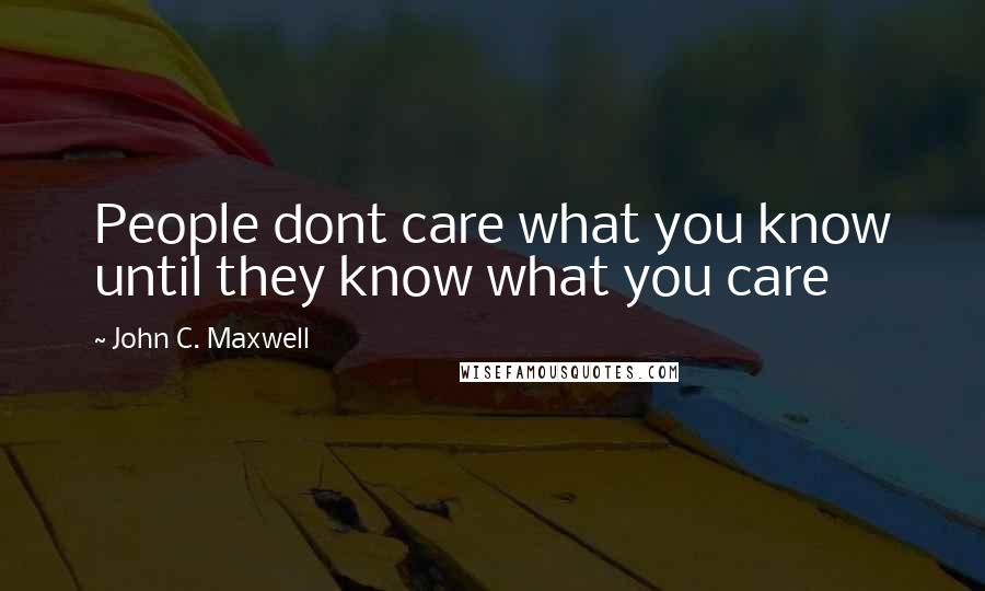 John C. Maxwell Quotes: People dont care what you know until they know what you care