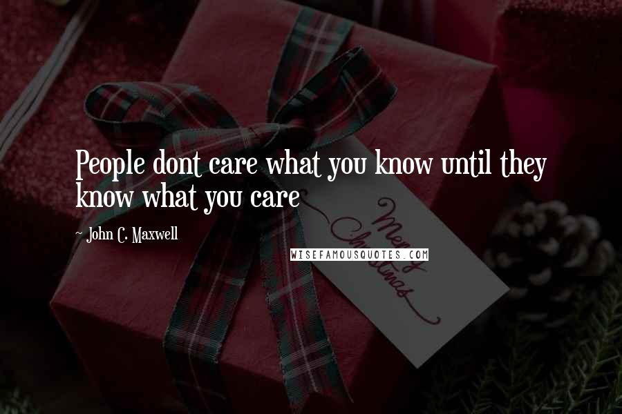 John C. Maxwell Quotes: People dont care what you know until they know what you care