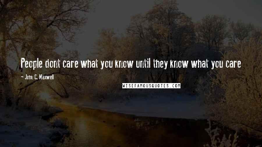 John C. Maxwell Quotes: People dont care what you know until they know what you care