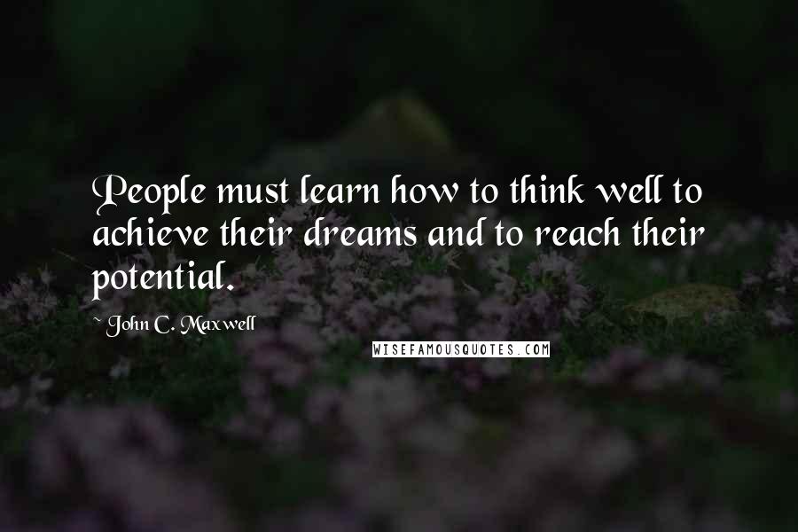 John C. Maxwell Quotes: People must learn how to think well to achieve their dreams and to reach their potential.