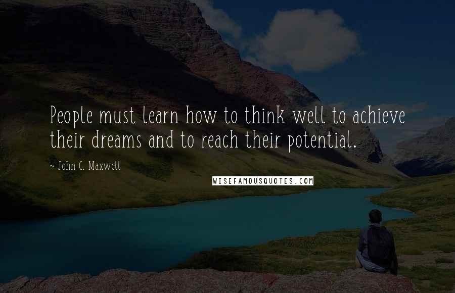 John C. Maxwell Quotes: People must learn how to think well to achieve their dreams and to reach their potential.