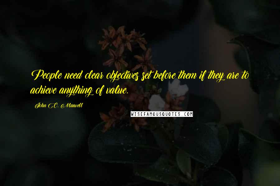 John C. Maxwell Quotes: People need clear objectives set before them if they are to achieve anything of value.