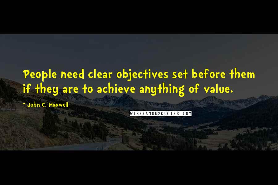John C. Maxwell Quotes: People need clear objectives set before them if they are to achieve anything of value.