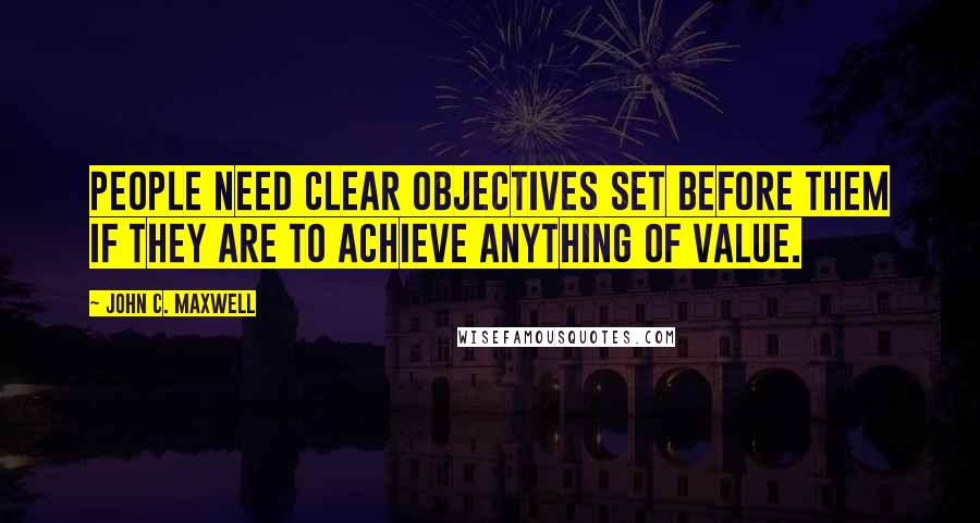 John C. Maxwell Quotes: People need clear objectives set before them if they are to achieve anything of value.