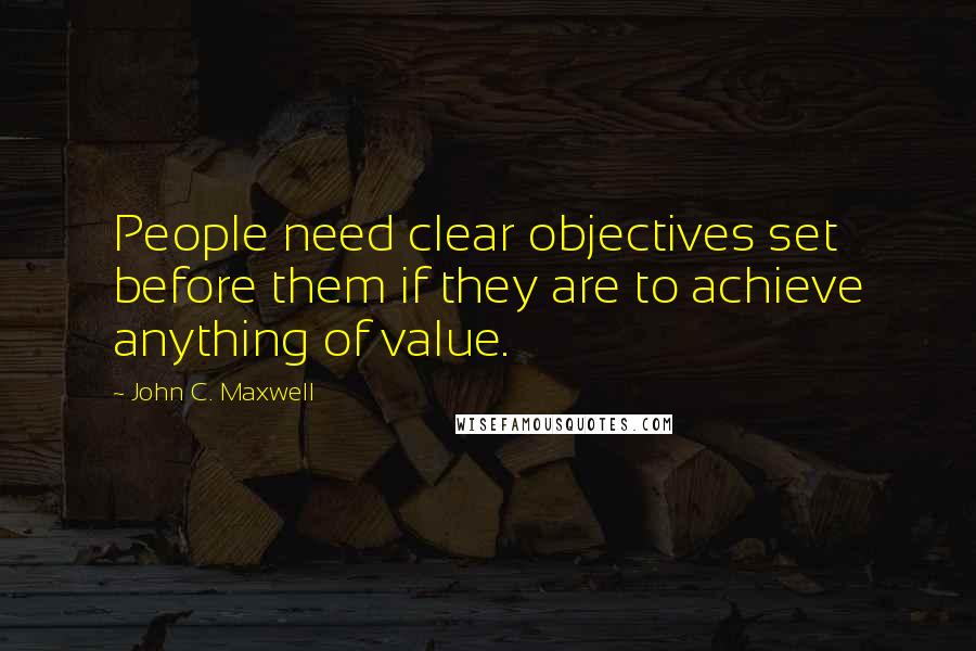 John C. Maxwell Quotes: People need clear objectives set before them if they are to achieve anything of value.