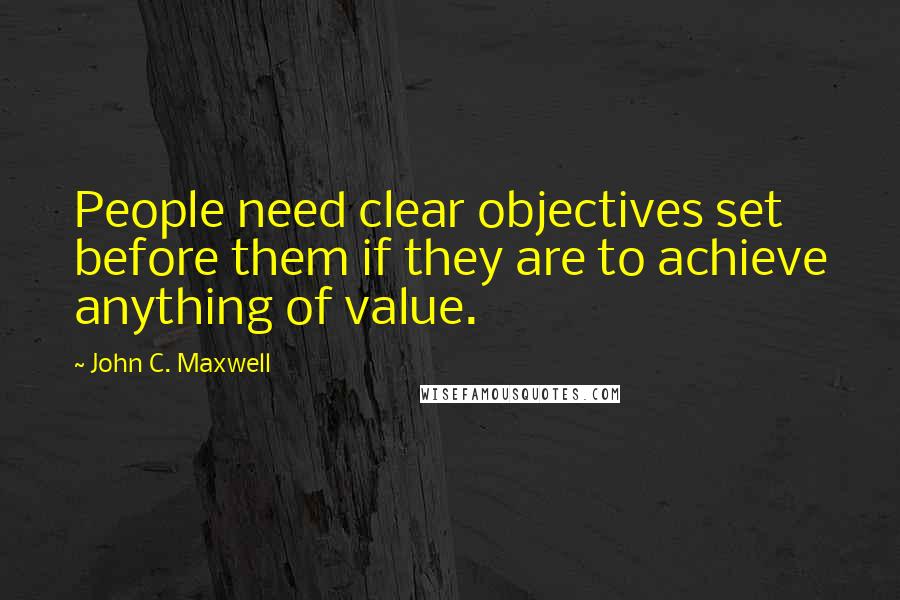 John C. Maxwell Quotes: People need clear objectives set before them if they are to achieve anything of value.