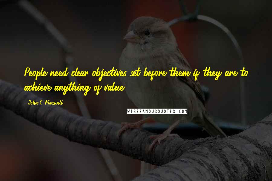 John C. Maxwell Quotes: People need clear objectives set before them if they are to achieve anything of value.