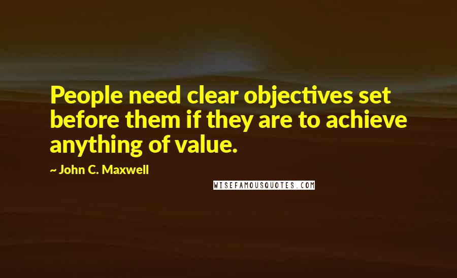 John C. Maxwell Quotes: People need clear objectives set before them if they are to achieve anything of value.